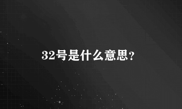 32号是什么意思？