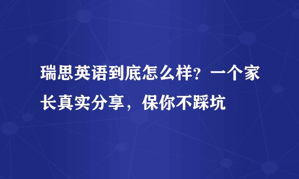 瑞思英语到底怎么样？一个家长真实分享，保你不踩坑