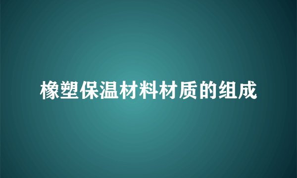 橡塑保温材料材质的组成