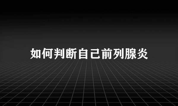 如何判断自己前列腺炎