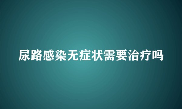 尿路感染无症状需要治疗吗