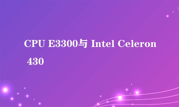 CPU E3300与 Intel Celeron 430