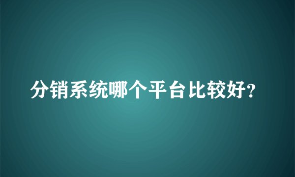 分销系统哪个平台比较好？