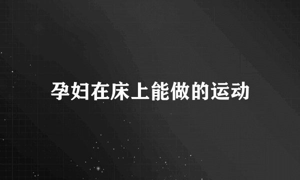 孕妇在床上能做的运动
