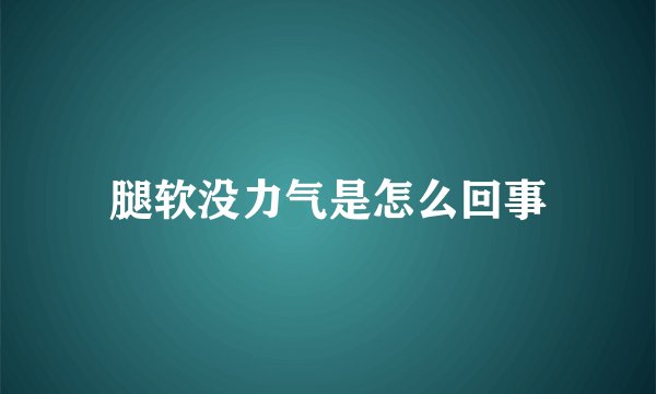腿软没力气是怎么回事