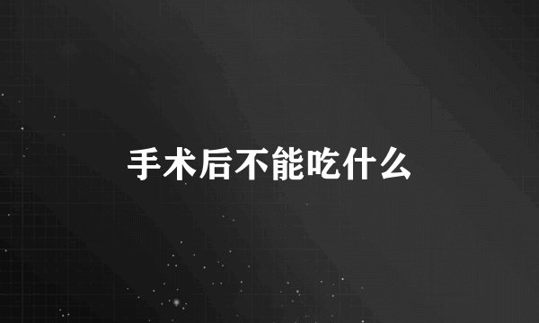 手术后不能吃什么