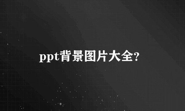 ppt背景图片大全？