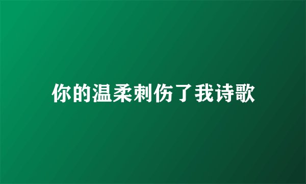 你的温柔刺伤了我诗歌