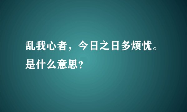 乱我心者，今日之日多烦忧。是什么意思？