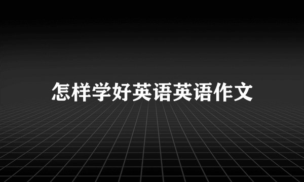 怎样学好英语英语作文