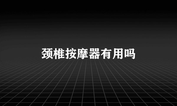 颈椎按摩器有用吗