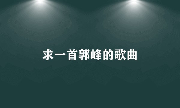 求一首郭峰的歌曲