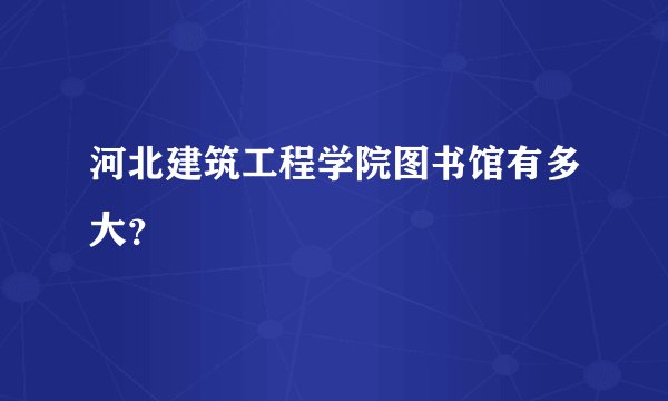 河北建筑工程学院图书馆有多大？