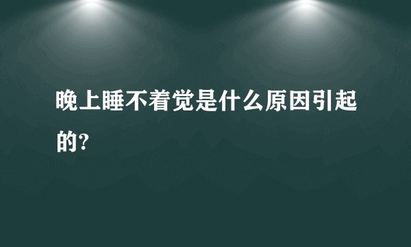 晚上睡不着觉是什么原因引起的?