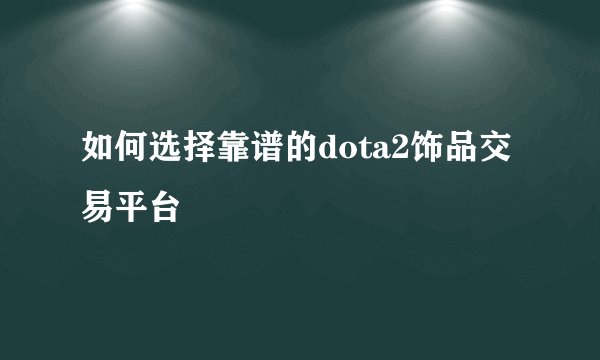 如何选择靠谱的dota2饰品交易平台