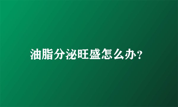 油脂分泌旺盛怎么办？