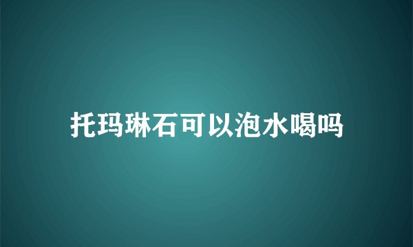 托玛琳石可以泡水喝吗