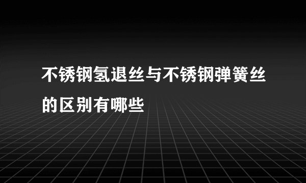 不锈钢氢退丝与不锈钢弹簧丝的区别有哪些