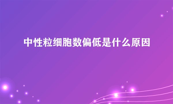 中性粒细胞数偏低是什么原因