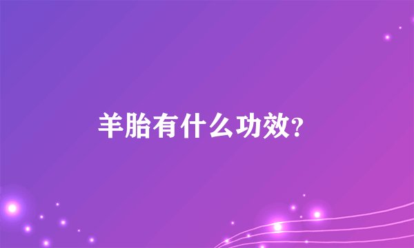 羊胎有什么功效？