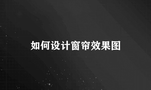 如何设计窗帘效果图