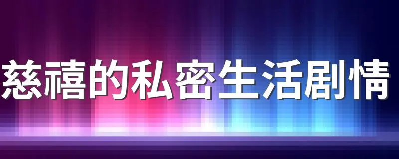 慈禧的私密生活剧情 慈禧的私密生活剧情简述