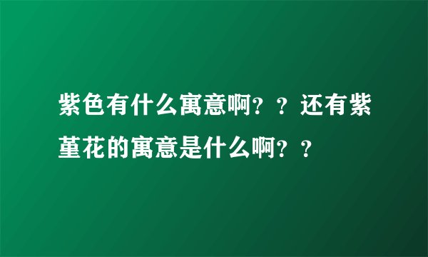 紫色有什么寓意啊？？还有紫堇花的寓意是什么啊？？