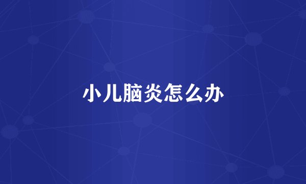 小儿脑炎怎么办