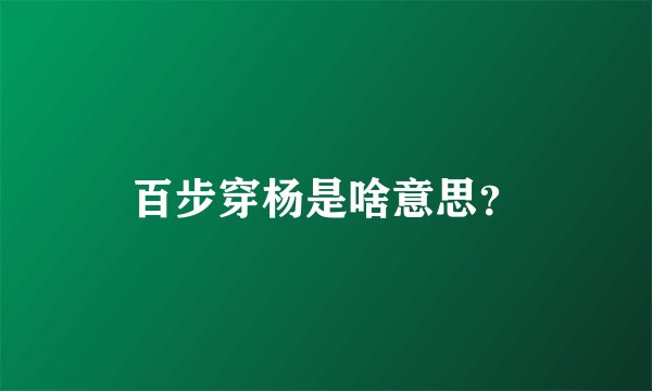 百步穿杨是啥意思？