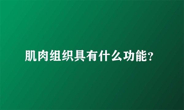 肌肉组织具有什么功能？