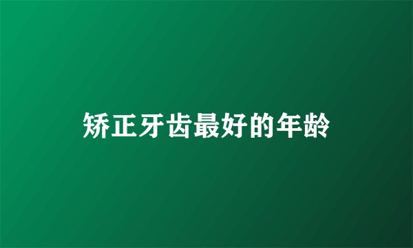 矫正牙齿最好的年龄