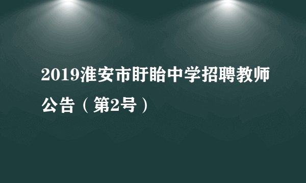 2019淮安市盱眙中学招聘教师公告（第2号）