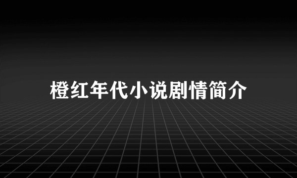 橙红年代小说剧情简介