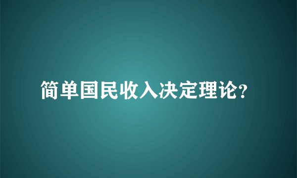 简单国民收入决定理论？