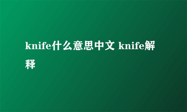 knife什么意思中文 knife解释