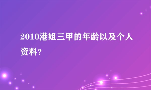 2010港姐三甲的年龄以及个人资料？