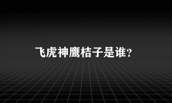 飞虎神鹰桔子是谁？