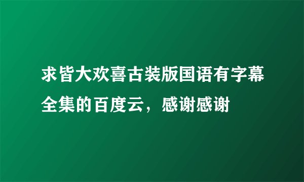 求皆大欢喜古装版国语有字幕全集的百度云，感谢感谢
