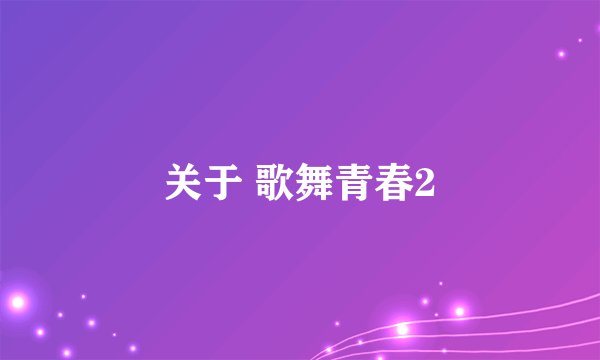 关于 歌舞青春2