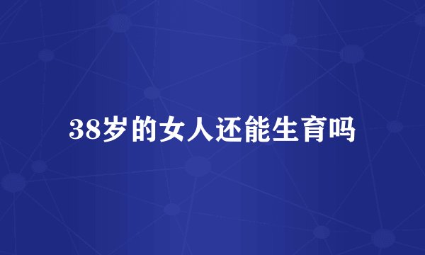 38岁的女人还能生育吗