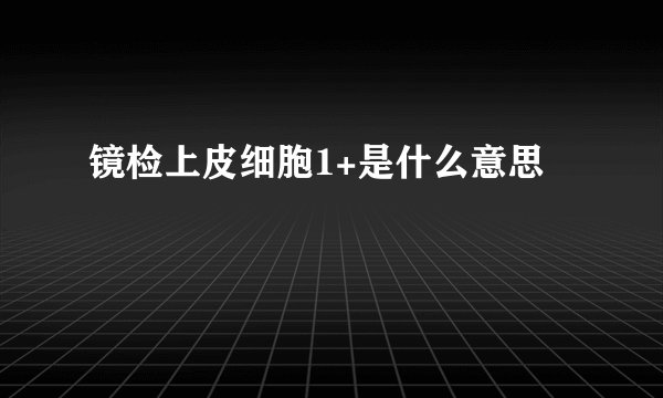 镜检上皮细胞1+是什么意思