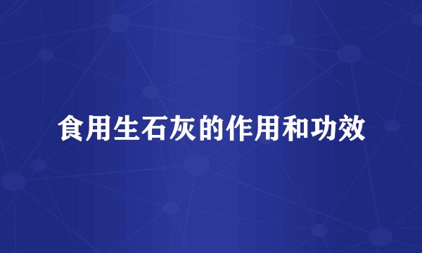 食用生石灰的作用和功效