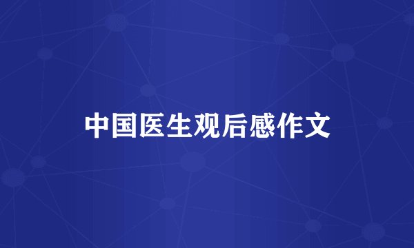 中国医生观后感作文