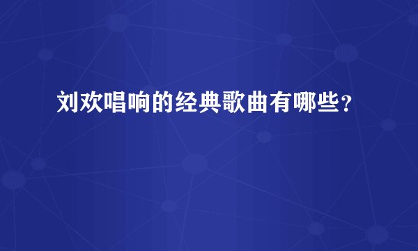 刘欢唱响的经典歌曲有哪些？