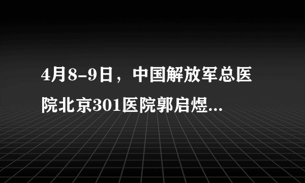 4月8-9日，中国解放军总医院北京301医院郭启煜教授名医会诊日！