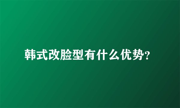 韩式改脸型有什么优势？