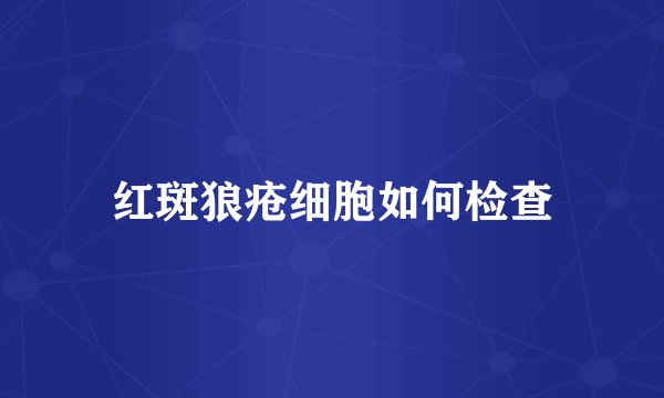 红斑狼疮细胞如何检查
