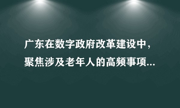 广东在数字政府改革建设中，聚焦涉及老年人的高频事项和服务场景，积极推进线上线下政务服务“适老化”改造，助力老年人群体办事“无障碍、不折腾”同时，广东于2021年1月1日正式启用新版粤省事出生证明网上申领功能，这意味着，广东数字政府改革建设红利不断加快惠及“一老一小”两个重点群体。广东数字政府改革（　　）①体现了政府努力提高服务水平和效率②彰显了政府坚持人民至上的执政理念③有利于政府更好履行社会建设的职能④是政府深化简政放权的有力举措A. ①③B. ①④C. ②③D. ②④