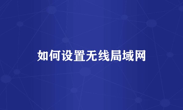 如何设置无线局域网