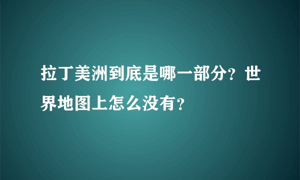 拉丁美洲到底是哪一部分？世界地图上怎么没有？